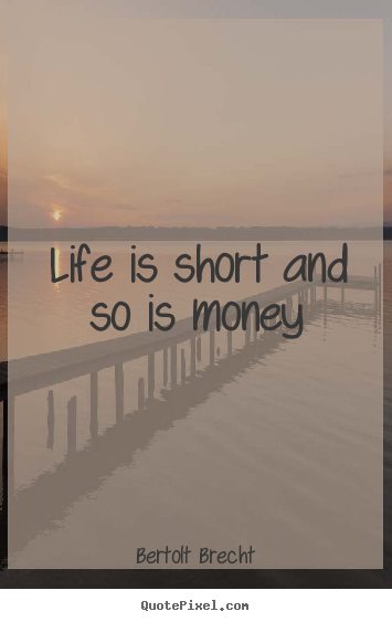 Quotes about life - Life is short and so is money