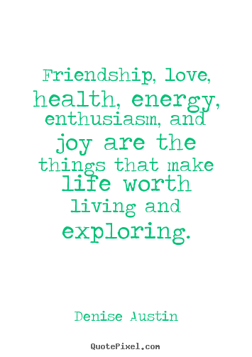 Create graphic picture quote about life - Friendship, love, health, energy, enthusiasm, and joy are the things..