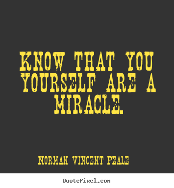 Know that you yourself are a miracle. Norman Vincent Peale greatest life sayings