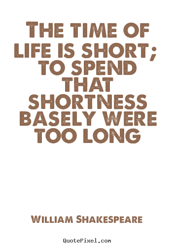 Quotes about life - The time of life is short; to spend that shortness basely..