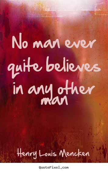 No man ever quite believes in any other man Henry Louis Mencken great life quotes