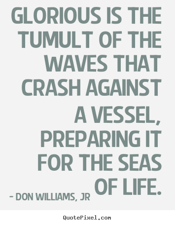 Glorious is the tumult of the waves that crash against a vessel,.. Don Williams, Jr great life quotes