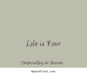 Life quote - Life is now.