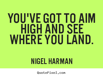 Customize picture quotes about life - You've got to aim high and see where you land.