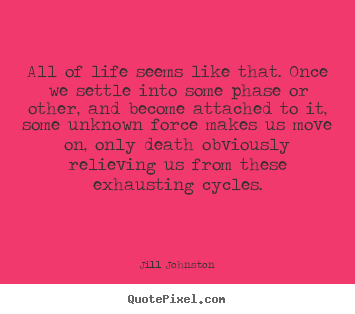 Jill Johnston picture quote - All of life seems like that. once we settle into.. - Life quotes