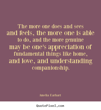 Amelia Earhart image quotes - The more one does and sees and feels, the more one is able.. - Life quote
