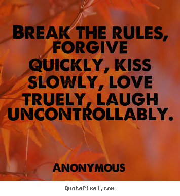 Create custom picture sayings about life - Break the rules, forgive quickly, kiss slowly, love truely,..