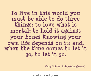 Sayings about life - To live in this world you must be able to do three things: to love what..