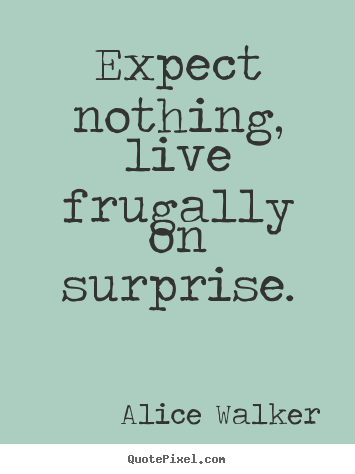 Quotes about life - Expect nothing, live frugally on surprise.