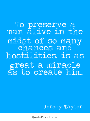 Life quotes - To preserve a man alive in the midst of so many chances and hostilities,..