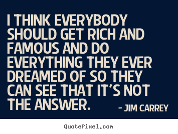 Life quotes - I think everybody should get rich and famous and do everything they..