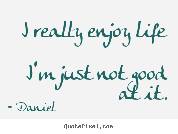 Life quotes - I really enjoy life i'm just not good at it.