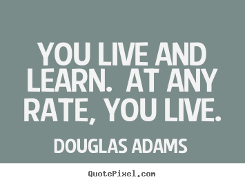 Douglas Adams picture quotes - You live and learn.  at any rate, you live. - Life quotes