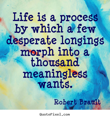 Robert Brault picture quotes - Life is a process by which a few desperate longings morph.. - Life quotes