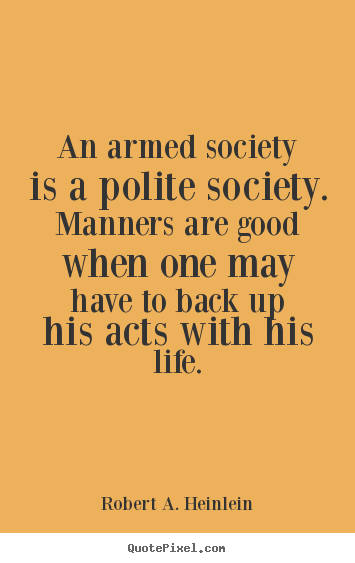 Quotes about life - An armed society is a polite society. manners are..