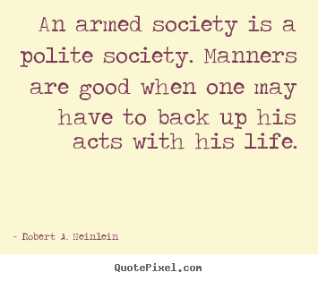 Robert A. Heinlein picture quotes - An armed society is a polite society. manners are good.. - Life quotes