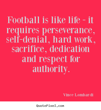 Football is like life - it requires perseverance, self-denial, hard work,.. Vince Lombardi best life sayings