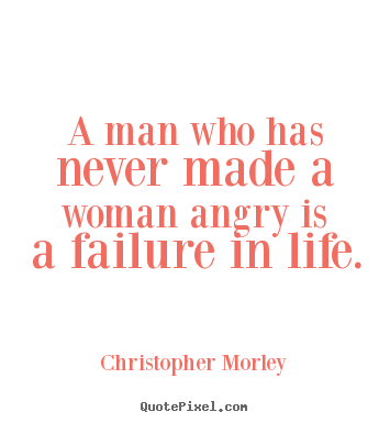 Quotes about life - A man who has never made a woman angry is..
