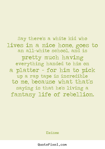Eminem picture quotes - Say there's a white kid who lives in a nice home, goes to an all-white.. - Life quotes