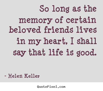 So long as the memory of certain beloved friends lives in my heart, i.. Helen Keller best life quote