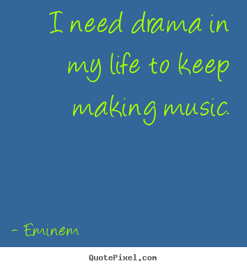 Eminem poster quote - I need drama in my life to keep making music. - Life quotes