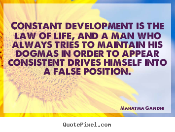 Constant development is the law of life, and a man who always.. Mahatma Gandhi great life quote