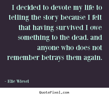 I decided to devote my life to telling the story.. Elie Wiesel famous life quotes