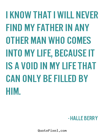Make personalized poster quotes about life - I know that i will never find my father in any other man..