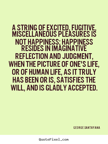 A string of excited, fugitive, miscellaneous.. George Santayana good life quotes
