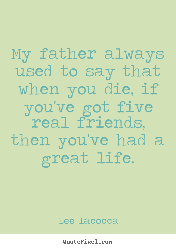 Lee Iacocca picture quote - My father always used to say that when you die, if.. - Life quote