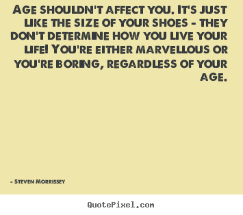 Steven Morrissey picture quotes - Age shouldn't affect you. it's just like the.. - Life quote
