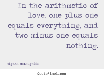 Mignon McLaughlin poster quotes - In the arithmetic of love, one plus one equals everything,.. - Life sayings