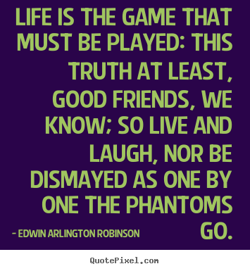 Edwin Arlington Robinson picture quotes - Life is the game that must be played: this truth at least, good.. - Life quote
