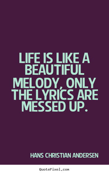 Quotes about life - Life is like a beautiful melody, only the lyrics are messed..