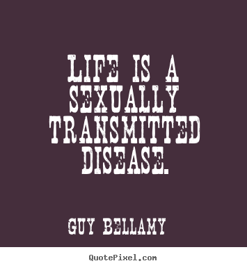 Life quotes - Life is a sexually transmitted disease.