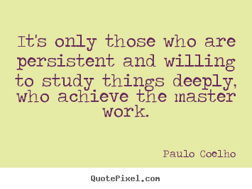 Life quotes - It's only those who are persistent and willing to study things..