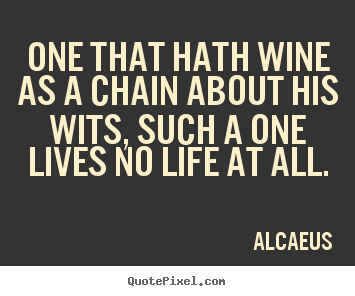Alcaeus picture quote - One that hath wine as a chain about his wits, such.. - Life quotes