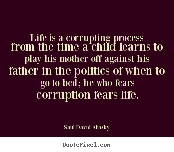 Saul David Alinsky picture quotes - Life is a corrupting process from the time a child.. - Life quote