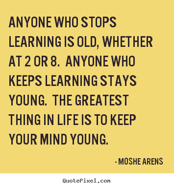 Life quotes - Anyone who stops learning is old, whether at 2 or 8...