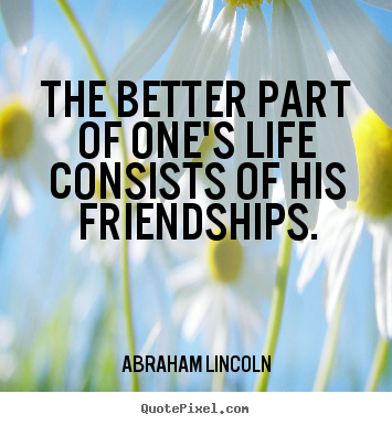 Life quotes - The better part of one's life consists of his friendships.