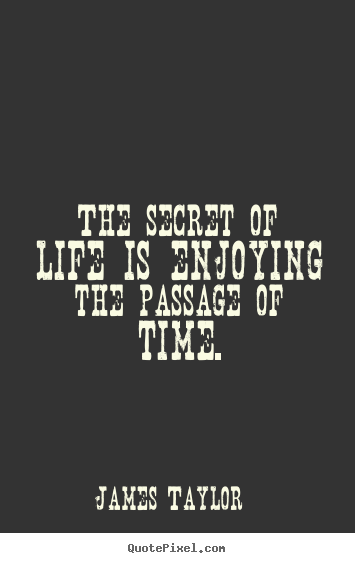 Life quotes - The secret of life is enjoying the passage of time.