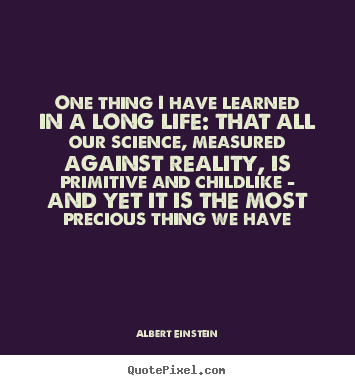 One thing i have learned in a long life: that all our.. Albert Einstein famous life quotes