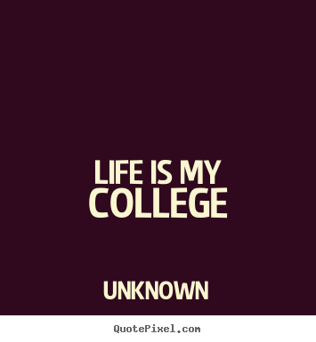 Unknown picture quotes - Life is my college - Life quotes