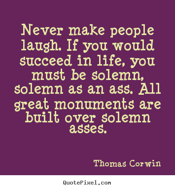 Thomas Corwin picture quotes - Never make people laugh. if you would succeed in life, you.. - Life quotes