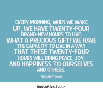 Every morning, when we wake up, we have twenty-four.. Thich Nhat Hanh greatest life quotes