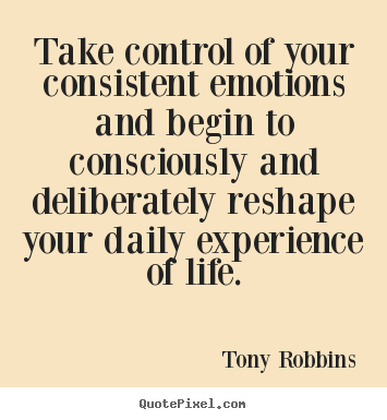 Tony Robbins picture quotes - Take control of your consistent emotions and begin to consciously.. - Life quotes