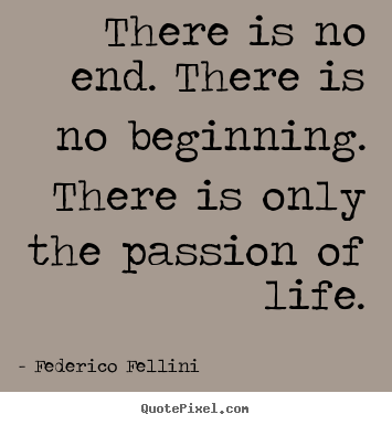 There is no end. there is no beginning. there is.. Federico Fellini  life quotes