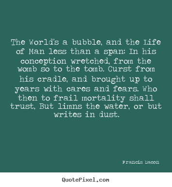 Life quotes - The world's a bubble, and the life of man..