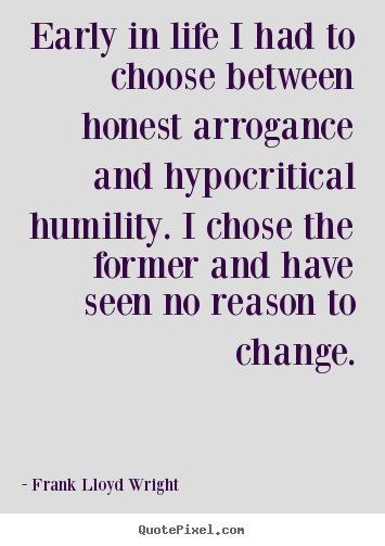 Quotes about life - Early in life i had to choose between honest arrogance and hypocritical..