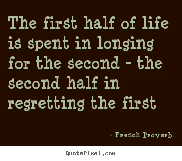 The first half of life is spent in longing.. French Proverb  life quote